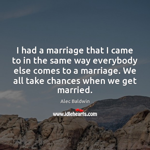 I had a marriage that I came to in the same way Alec Baldwin Picture Quote