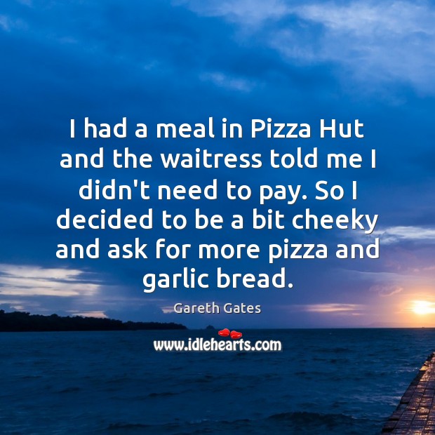 I had a meal in Pizza Hut and the waitress told me Gareth Gates Picture Quote