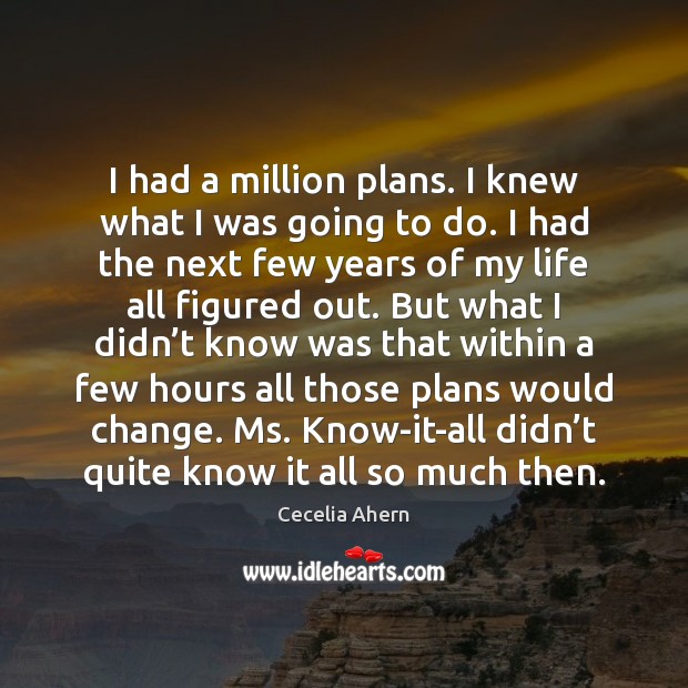 I had a million plans. I knew what I was going to Cecelia Ahern Picture Quote