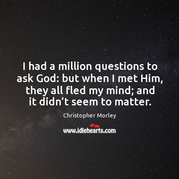 I had a million questions to ask God: but when I met him, they all fled my mind Image