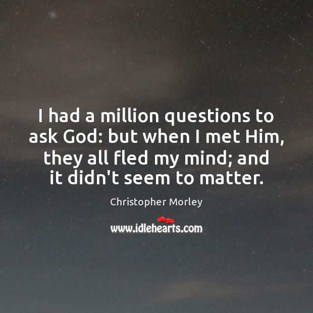 I had a million questions to ask God: but when I met Christopher Morley Picture Quote