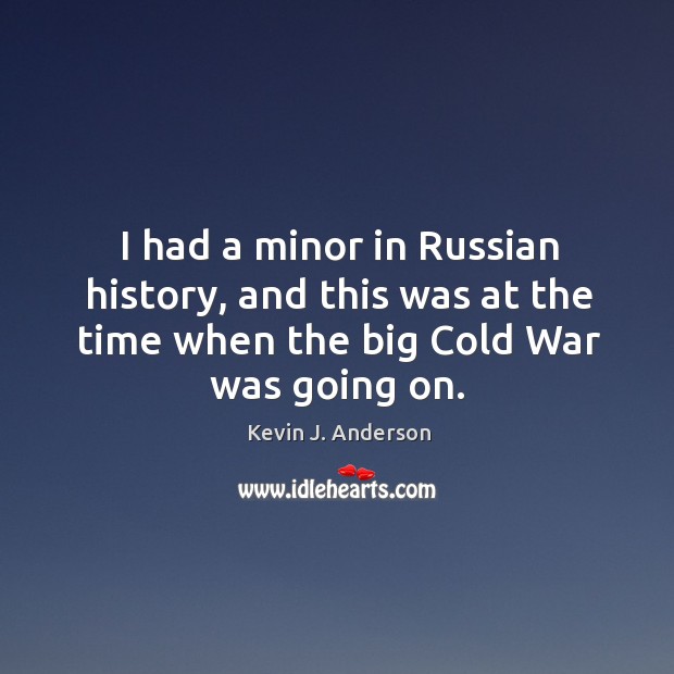I had a minor in russian history, and this was at the time when the big cold war was going on. Kevin J. Anderson Picture Quote