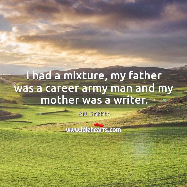 I had a mixture, my father was a career army man and my mother was a writer. Bill Griffith Picture Quote