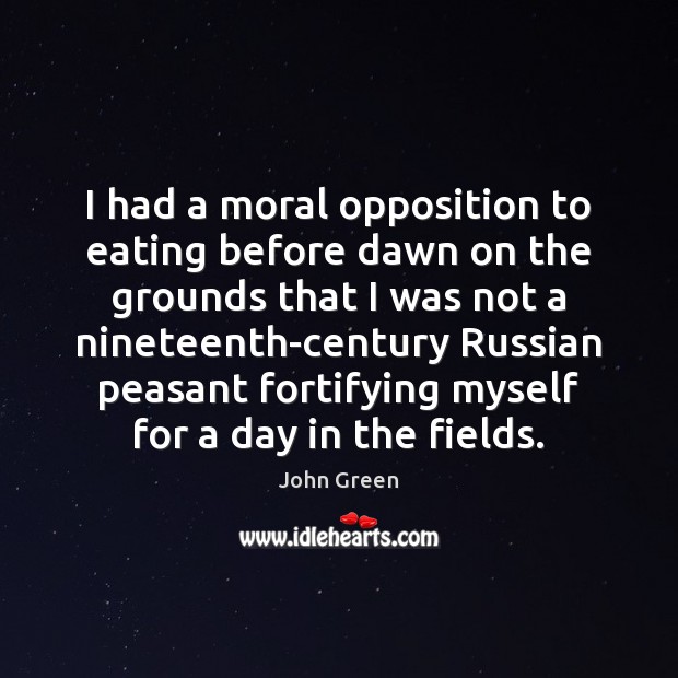 I had a moral opposition to eating before dawn on the grounds John Green Picture Quote
