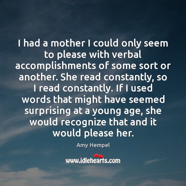I had a mother I could only seem to please with verbal Amy Hempel Picture Quote