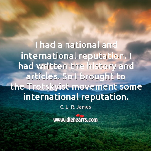 I had a national and international reputation. C. L. R. James Picture Quote