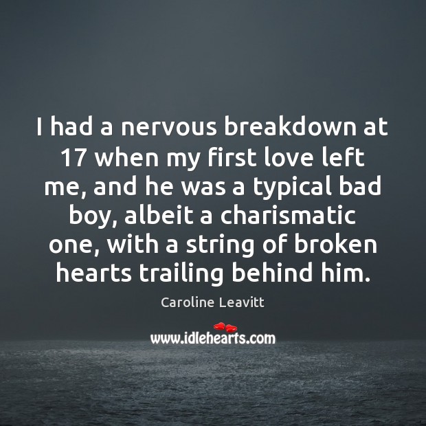 I had a nervous breakdown at 17 when my first love left me, 