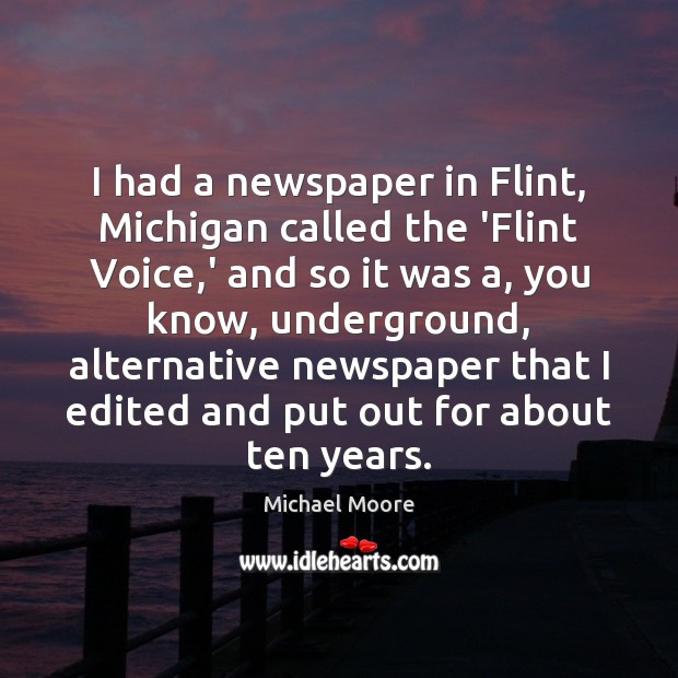 I had a newspaper in Flint, Michigan called the ‘Flint Voice,’ Michael Moore Picture Quote
