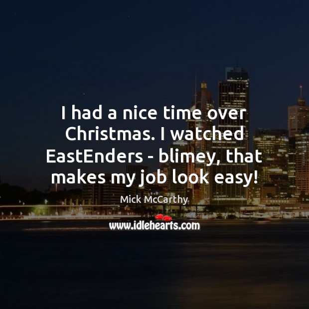 I had a nice time over Christmas. I watched EastEnders – blimey, Mick McCarthy Picture Quote