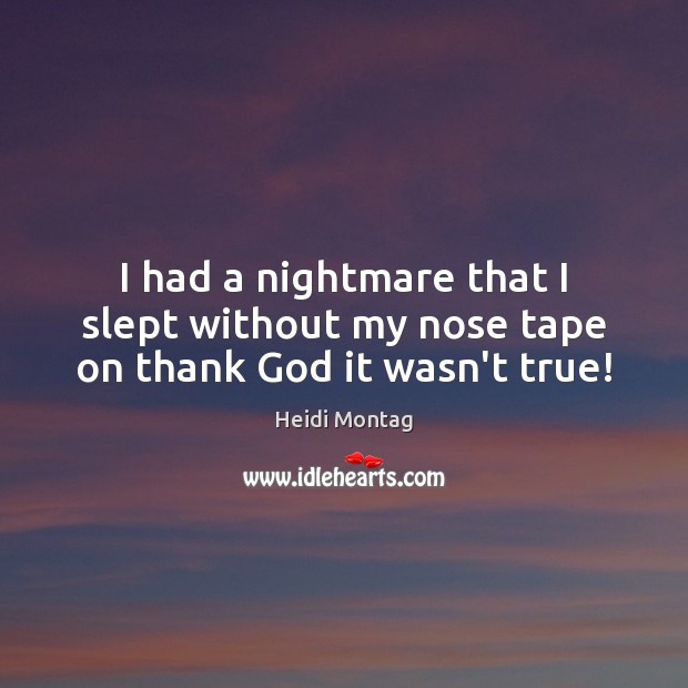 I had a nightmare that I slept without my nose tape on thank God it wasn’t true! Heidi Montag Picture Quote