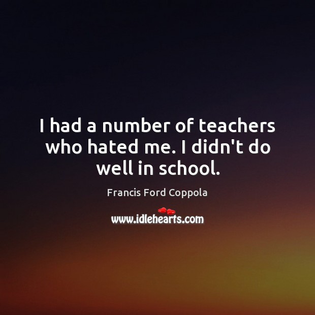I had a number of teachers who hated me. I didn’t do well in school. School Quotes Image