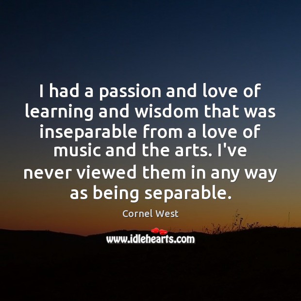 I had a passion and love of learning and wisdom that was Cornel West Picture Quote