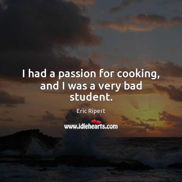I had a passion for cooking, and I was a very bad student. Image