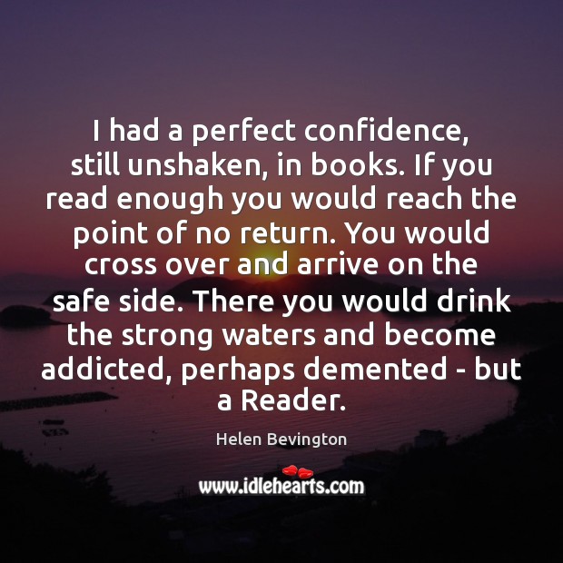I had a perfect confidence, still unshaken, in books. If you read Helen Bevington Picture Quote