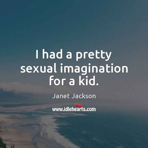 I had a pretty sexual imagination for a kid. Janet Jackson Picture Quote
