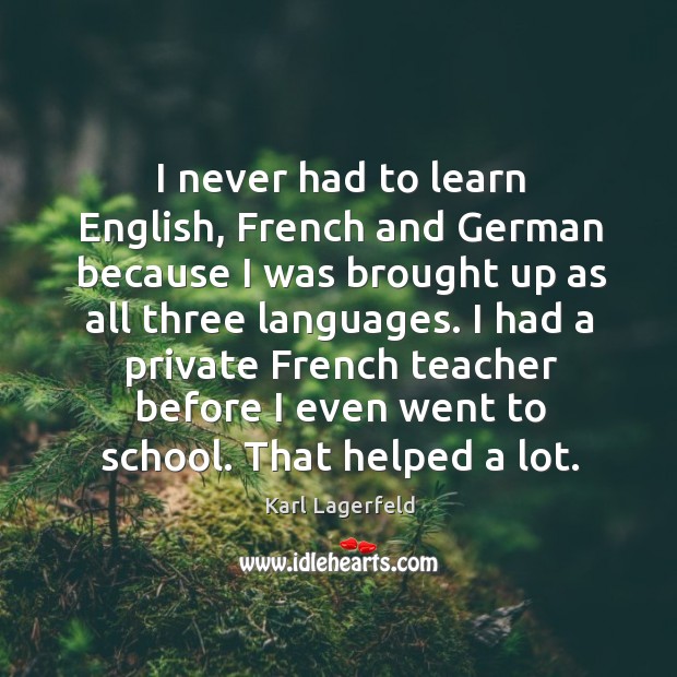 I had a private french teacher before I even went to school. That helped a lot. Karl Lagerfeld Picture Quote