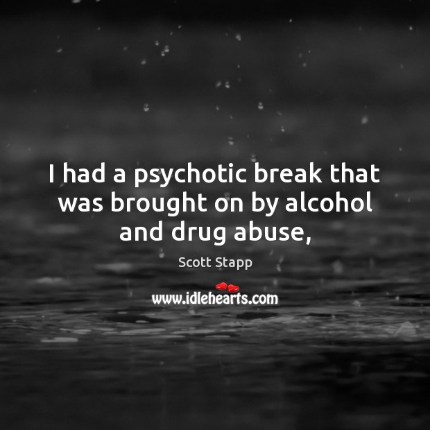 I had a psychotic break that was brought on by alcohol and drug abuse, Scott Stapp Picture Quote