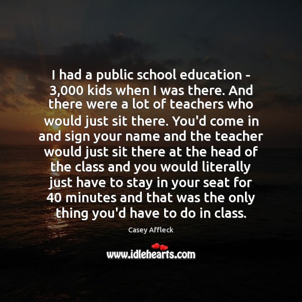 I had a public school education – 3,000 kids when I was there. Image
