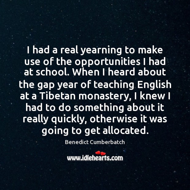 I had a real yearning to make use of the opportunities I Benedict Cumberbatch Picture Quote