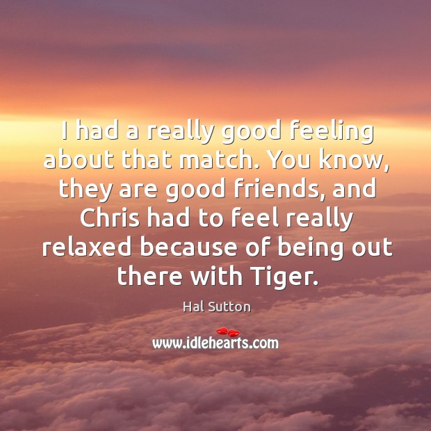 I had a really good feeling about that match. You know, they are good friends, and chris had to feel Hal Sutton Picture Quote