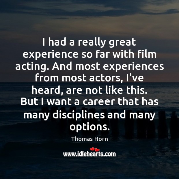 I had a really great experience so far with film acting. And Thomas Horn Picture Quote