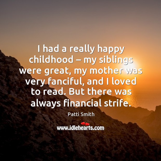 I had a really happy childhood – my siblings were great, my mother was very fanciful Patti Smith Picture Quote