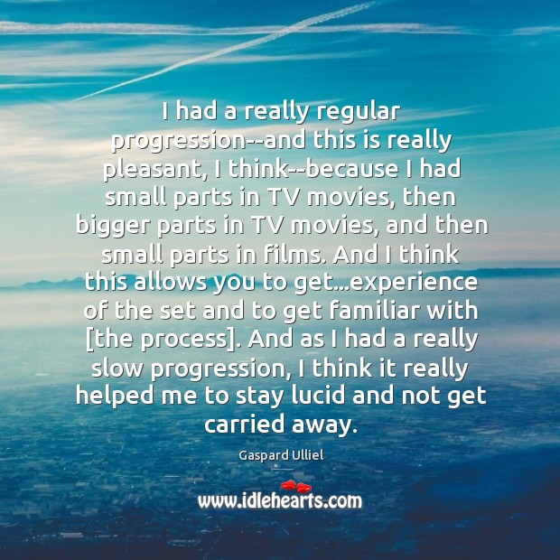 I had a really regular progression–and this is really pleasant, I think–because Gaspard Ulliel Picture Quote