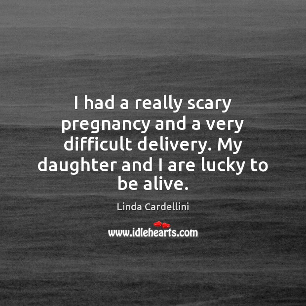 I had a really scary pregnancy and a very difficult delivery. My Linda Cardellini Picture Quote