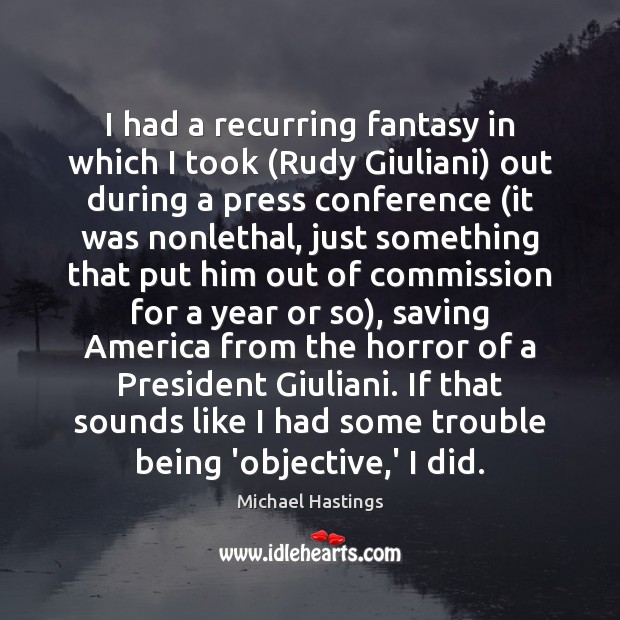 I had a recurring fantasy in which I took (Rudy Giuliani) out Michael Hastings Picture Quote