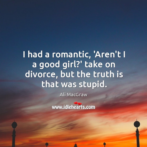 I had a romantic, ‘Aren’t I a good girl?’ take on Divorce Quotes Image