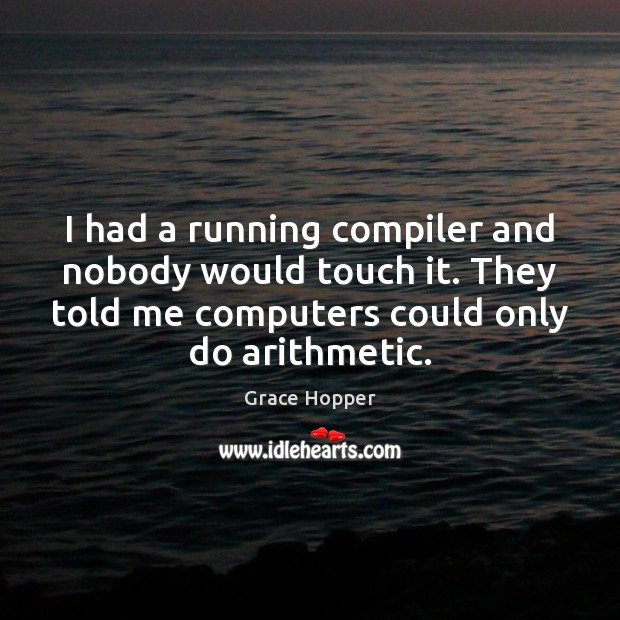 I had a running compiler and nobody would touch it. They told Grace Hopper Picture Quote