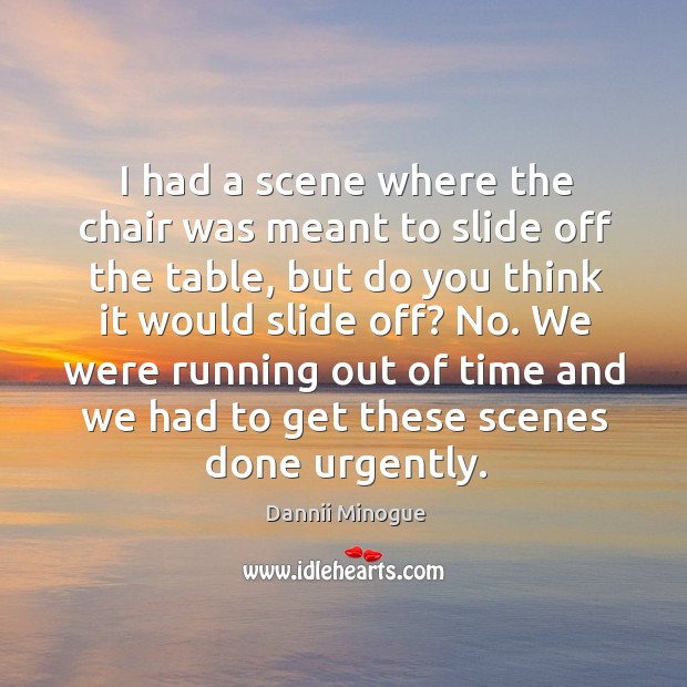 I had a scene where the chair was meant to slide off the table, but do you think it would slide off? Dannii Minogue Picture Quote