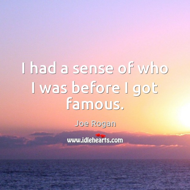 I had a sense of who I was before I got famous. Joe Rogan Picture Quote