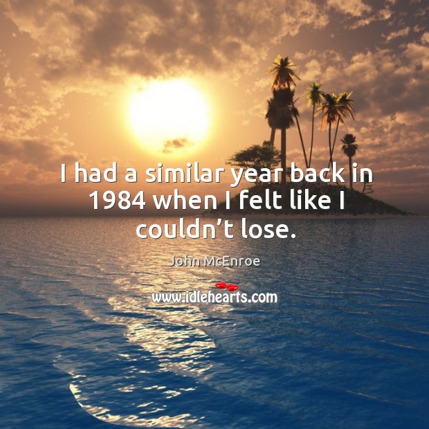 I had a similar year back in 1984 when I felt like I couldn’t lose. Image