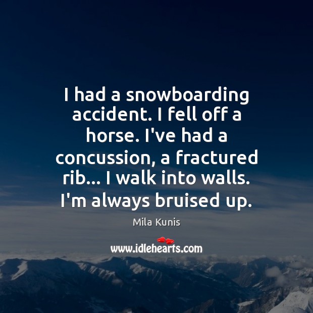 I had a snowboarding accident. I fell off a horse. I’ve had Mila Kunis Picture Quote