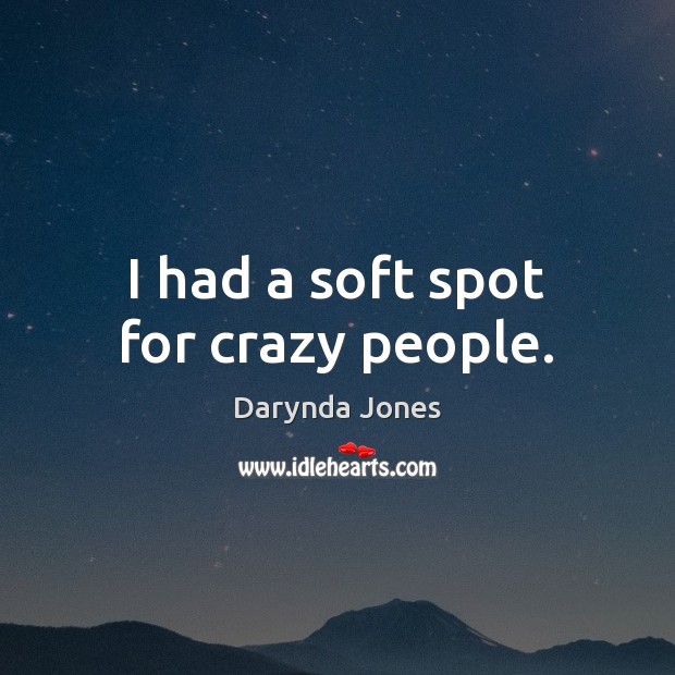 I had a soft spot for crazy people. Darynda Jones Picture Quote