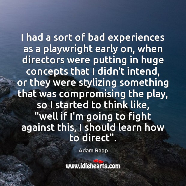 I had a sort of bad experiences as a playwright early on, Adam Rapp Picture Quote