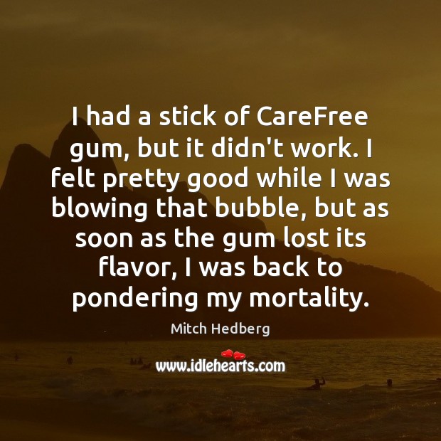 I had a stick of CareFree gum, but it didn’t work. I Mitch Hedberg Picture Quote