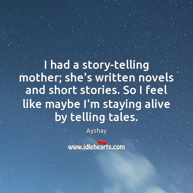 I had a story-telling mother; she’s written novels and short stories. So Ayshay Picture Quote