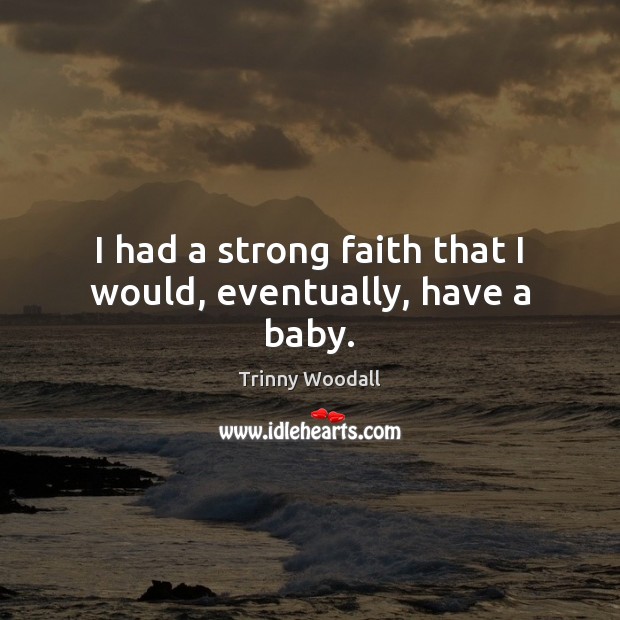 I had a strong faith that I would, eventually, have a baby. Trinny Woodall Picture Quote