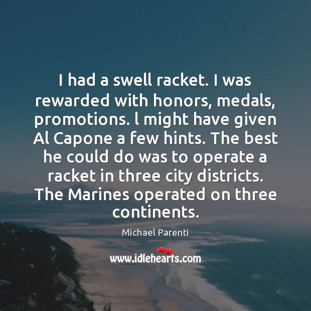 I had a swell racket. I was rewarded with honors, medals, promotions. Michael Parenti Picture Quote