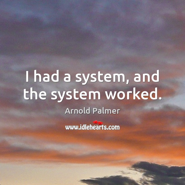 I had a system, and the system worked. Arnold Palmer Picture Quote