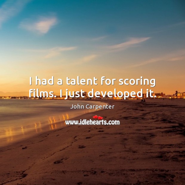 I had a talent for scoring films. I just developed it. John Carpenter Picture Quote