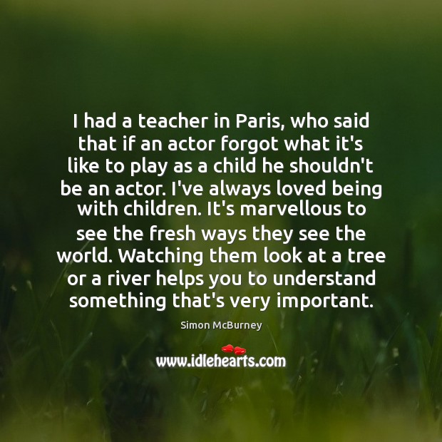 I had a teacher in Paris, who said that if an actor 