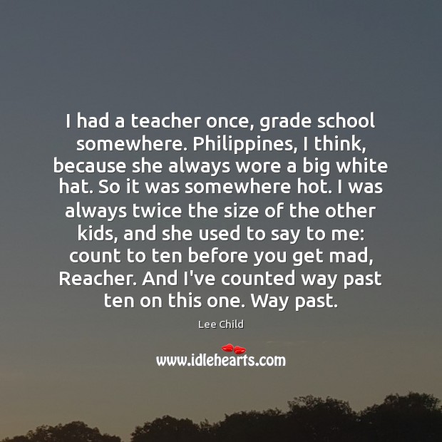 I had a teacher once, grade school somewhere. Philippines, I think, because Lee Child Picture Quote