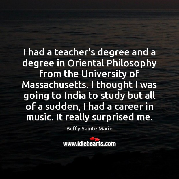 I had a teacher’s degree and a degree in Oriental Philosophy from Music Quotes Image