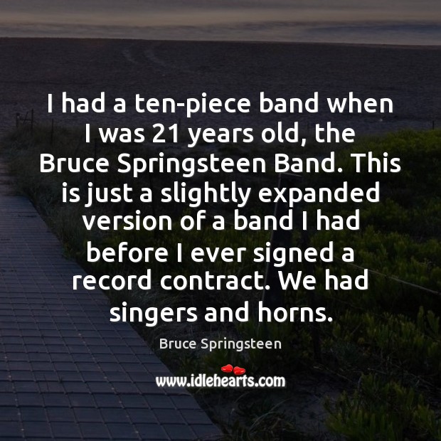 I had a ten-piece band when I was 21 years old, the Bruce Bruce Springsteen Picture Quote