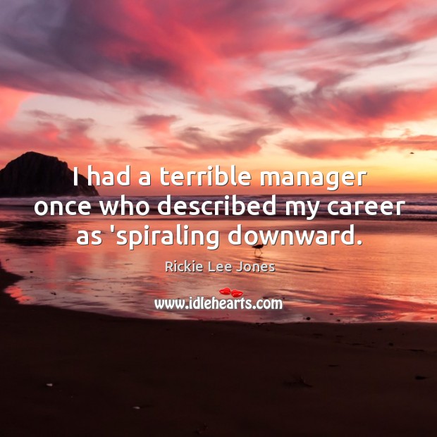 I had a terrible manager once who described my career as ‘spiraling downward. Rickie Lee Jones Picture Quote