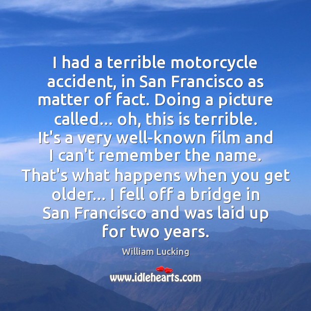 I had a terrible motorcycle accident, in San Francisco as matter of William Lucking Picture Quote