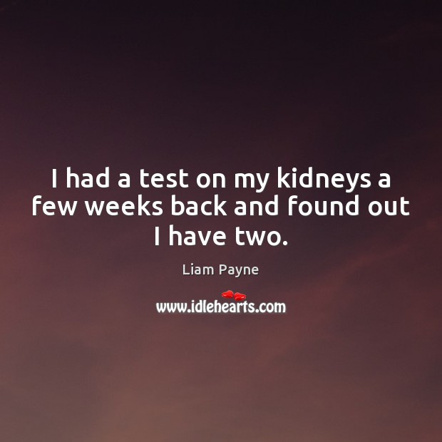I had a test on my kidneys a few weeks back and found out I have two. Liam Payne Picture Quote